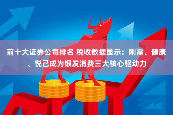 前十大证券公司排名 税收数据显示：刚需、健康、悦己成为银发消费三大核心驱动力