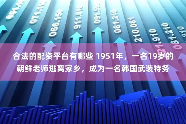 合法的配资平台有哪些 1951年，一名19岁的朝鲜老师逃离家乡，成为一名韩国武装特务